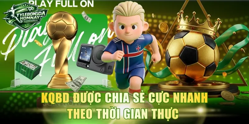 KQBD được chia sẻ cực nhanh theo thời gian thực 